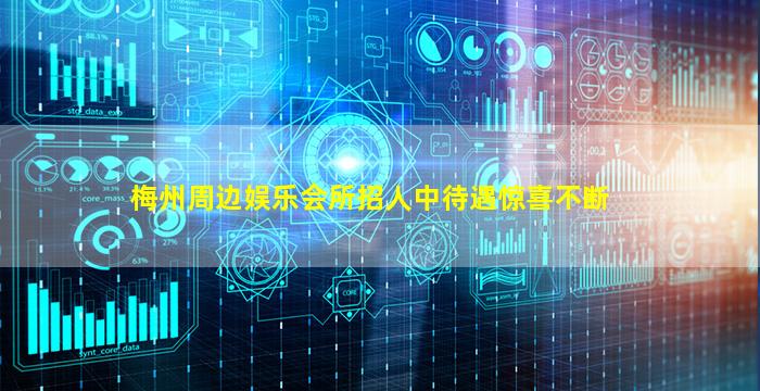 梅州周边娱乐会所招人中待遇惊喜不断